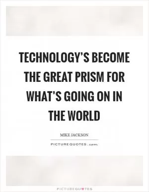 Technology’s become the great prism for what’s going on in the world Picture Quote #1