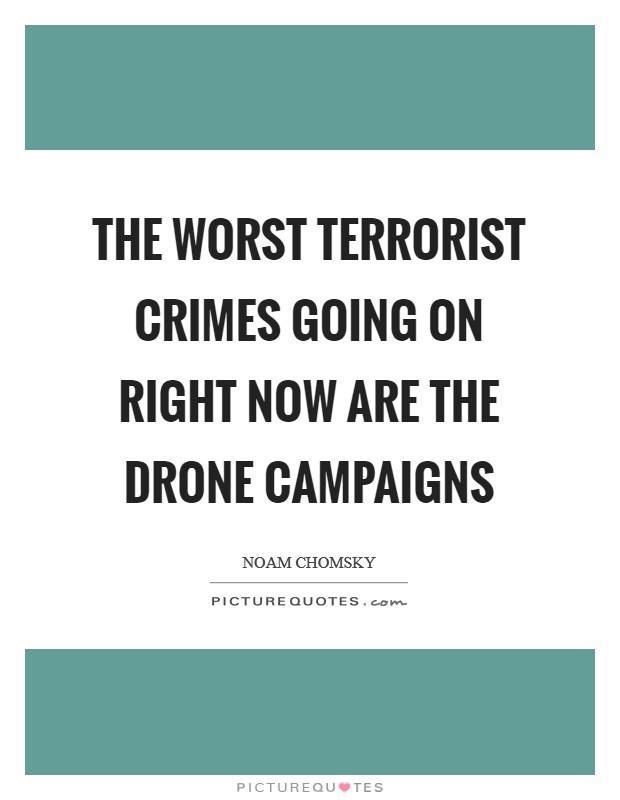 The worst terrorist crimes going on right now are the drone campaigns Picture Quote #1