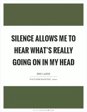 Silence allows me to hear what’s really going on in my head Picture Quote #1