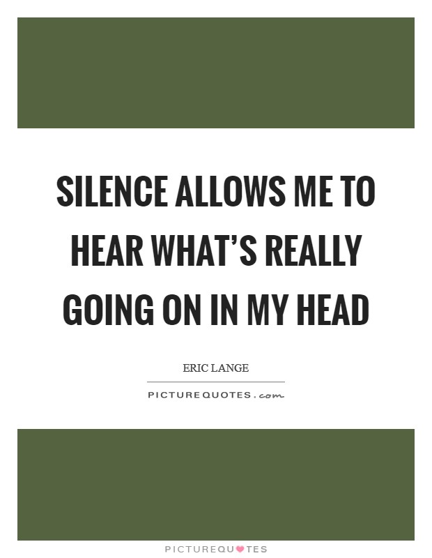 Silence allows me to hear what's really going on in my head Picture Quote #1