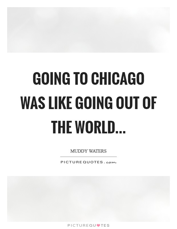Going to Chicago was like going out of the world... Picture Quote #1