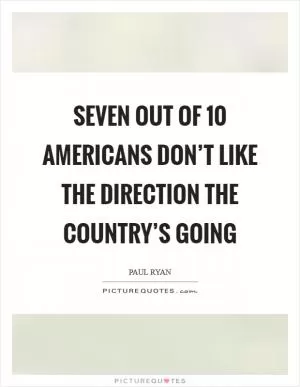 Seven out of 10 Americans don’t like the direction the country’s going Picture Quote #1