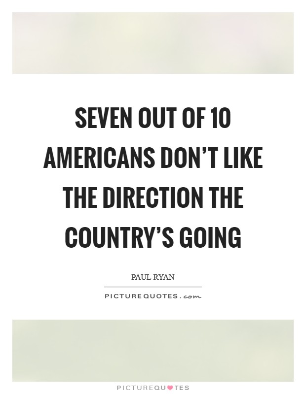Seven out of 10 Americans don't like the direction the country's going Picture Quote #1