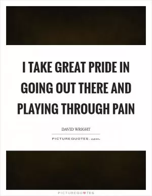 I take great pride in going out there and playing through pain Picture Quote #1