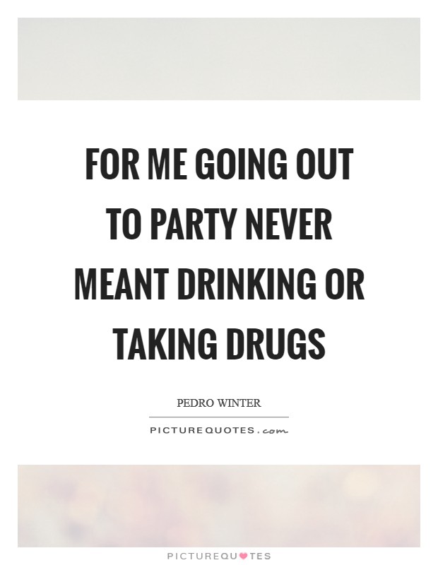 For me going out to party never meant drinking or taking drugs Picture Quote #1