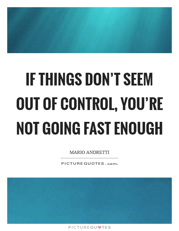 If things don't seem out of control, you're not going fast enough Picture Quote #1