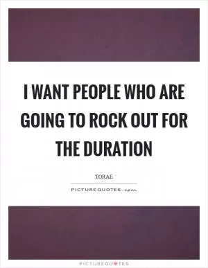 I want people who are going to rock out for the duration Picture Quote #1