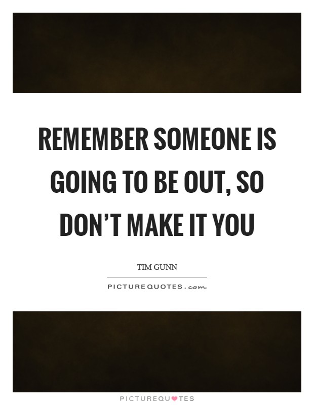 Remember someone is going to be out, so don't make it you Picture Quote #1