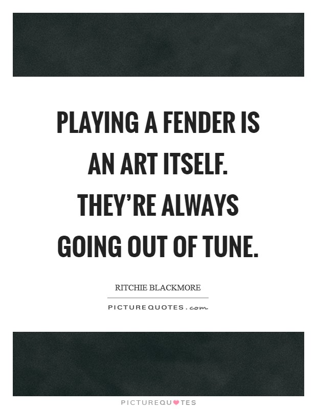 Playing a Fender is an art itself. They're always going out of tune. Picture Quote #1