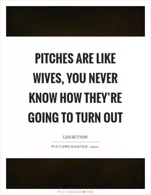Pitches are like wives, you never know how they’re going to turn out Picture Quote #1