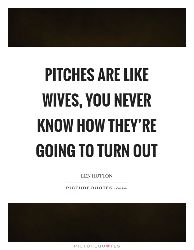 Pitches are like wives, you never know how they're going to turn out Picture Quote #1