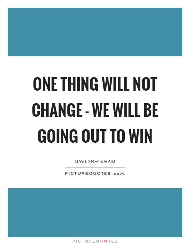One thing will not change - we will be going out to win Picture Quote #1