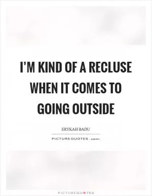 I’m kind of a recluse when it comes to going outside Picture Quote #1