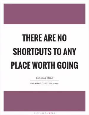 There are no shortcuts to any place worth going Picture Quote #1