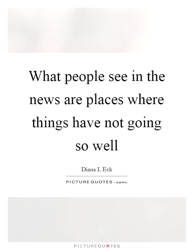 What people see in the news are places where things have not going so well Picture Quote #1