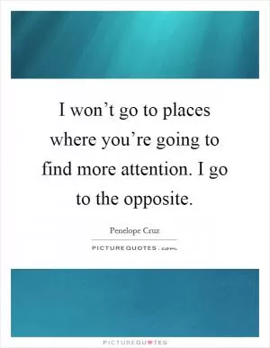 I won’t go to places where you’re going to find more attention. I go to the opposite Picture Quote #1
