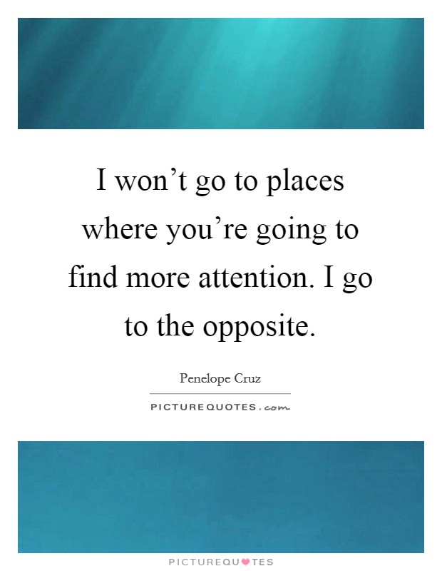 I won't go to places where you're going to find more attention. I go to the opposite. Picture Quote #1