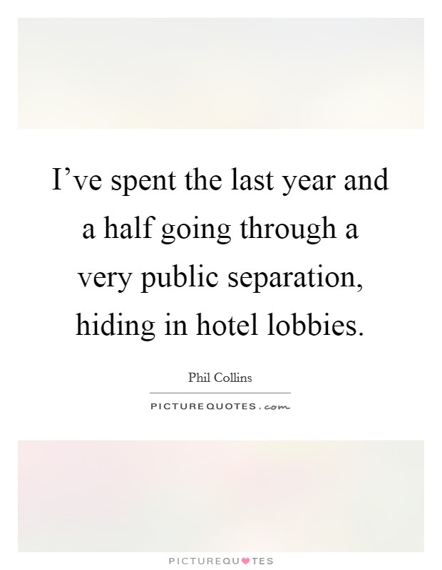 I've spent the last year and a half going through a very public separation, hiding in hotel lobbies. Picture Quote #1