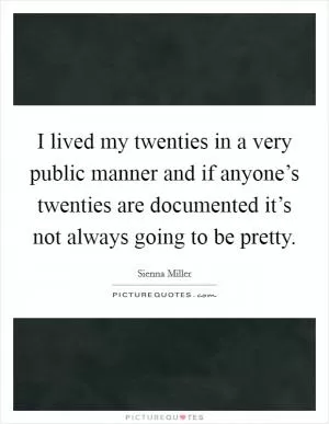 I lived my twenties in a very public manner and if anyone’s twenties are documented it’s not always going to be pretty Picture Quote #1