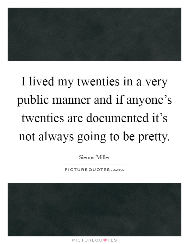 I lived my twenties in a very public manner and if anyone's twenties are documented it's not always going to be pretty. Picture Quote #1