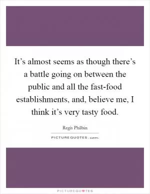 It’s almost seems as though there’s a battle going on between the public and all the fast-food establishments, and, believe me, I think it’s very tasty food Picture Quote #1