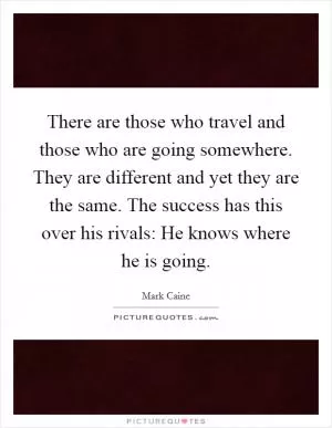 There are those who travel and those who are going somewhere. They are different and yet they are the same. The success has this over his rivals: He knows where he is going Picture Quote #1