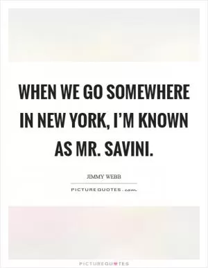 When we go somewhere in New York, I’m known as Mr. Savini Picture Quote #1