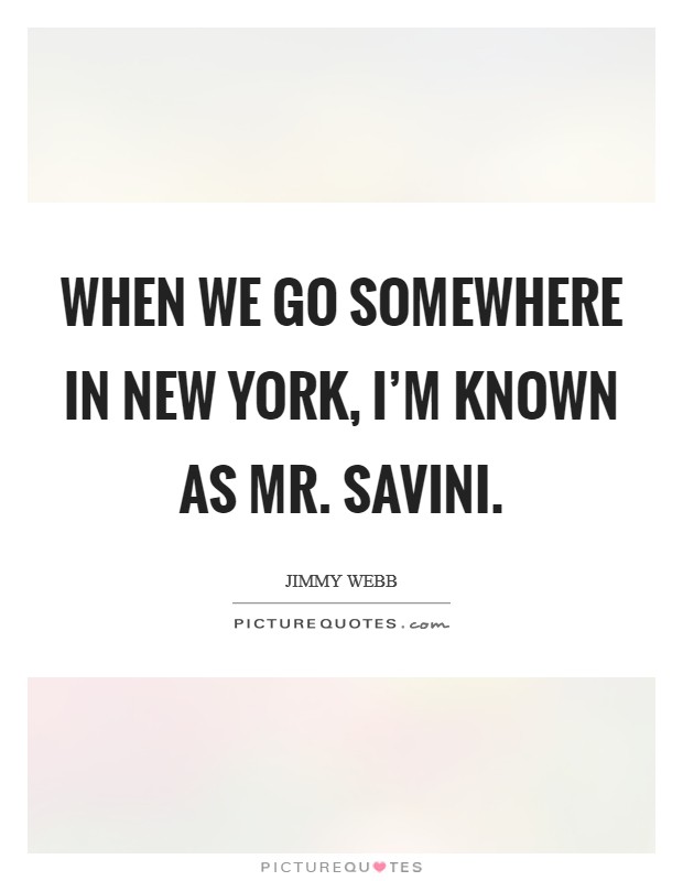 When we go somewhere in New York, I'm known as Mr. Savini. Picture Quote #1