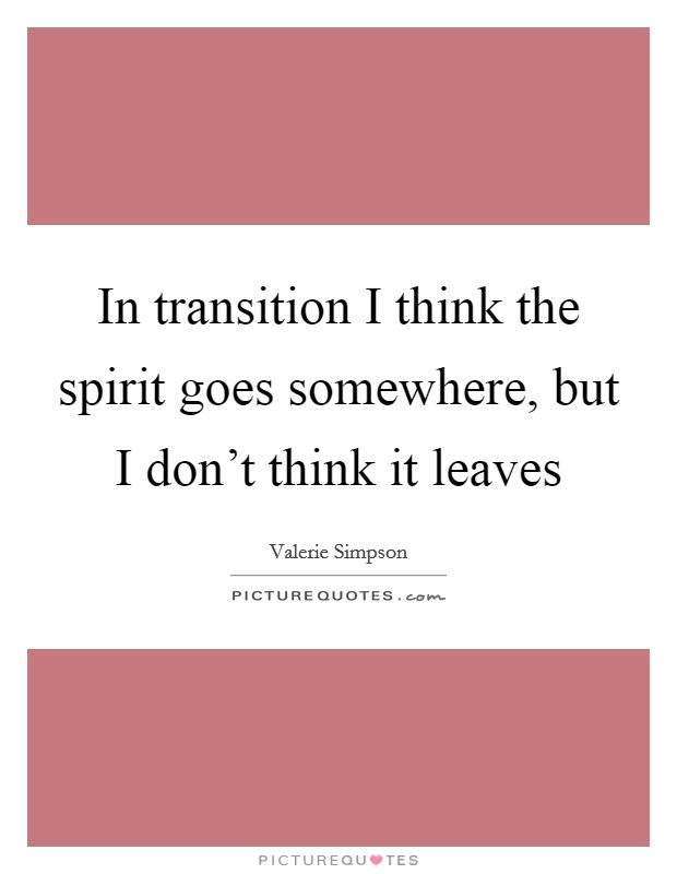 In transition I think the spirit goes somewhere, but I don't think it leaves Picture Quote #1