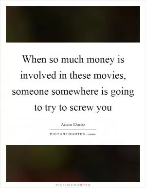 When so much money is involved in these movies, someone somewhere is going to try to screw you Picture Quote #1