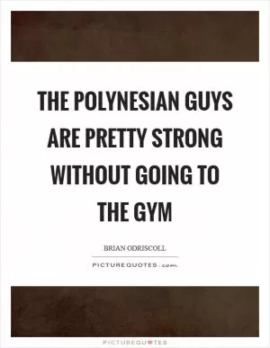 The Polynesian guys are pretty strong without going to the gym Picture Quote #1