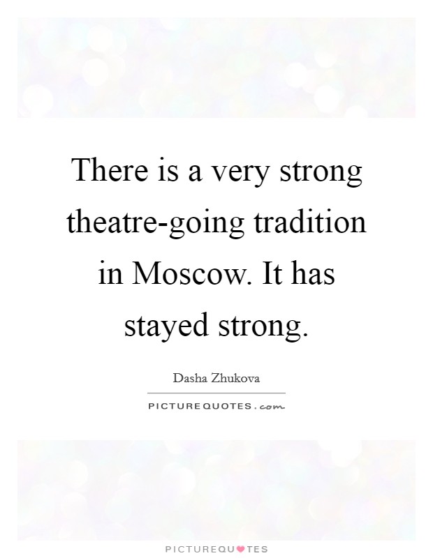 There is a very strong theatre-going tradition in Moscow. It has stayed strong. Picture Quote #1