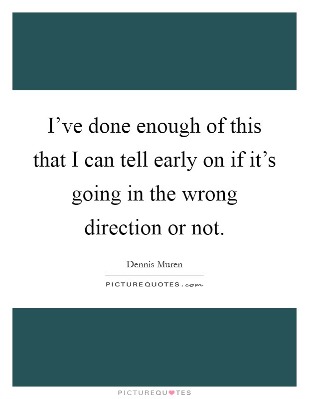 I've done enough of this that I can tell early on if it's going in the wrong direction or not. Picture Quote #1