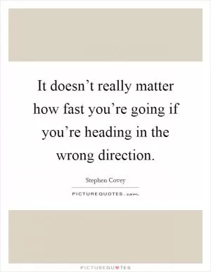 It doesn’t really matter how fast you’re going if you’re heading in the wrong direction Picture Quote #1
