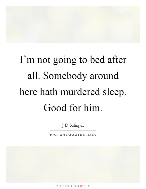 I'm not going to bed after all. Somebody around here hath murdered sleep. Good for him. Picture Quote #1
