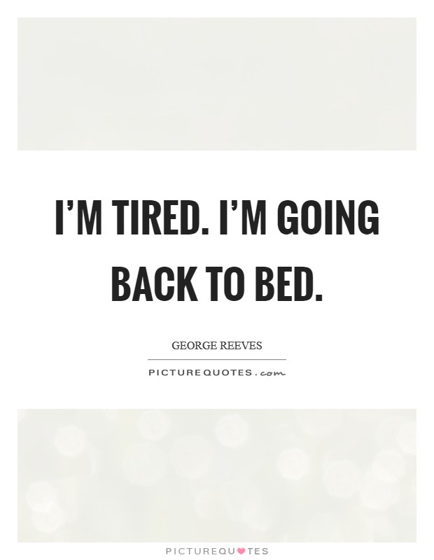 I'm tired. I'm going back to bed. Picture Quote #1