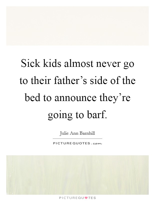 Sick kids almost never go to their father's side of the bed to announce they're going to barf. Picture Quote #1