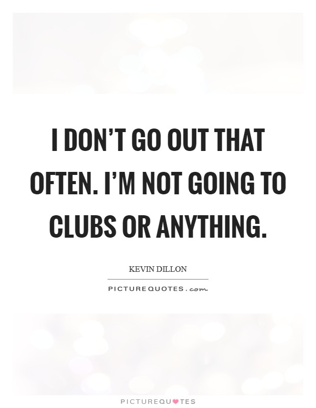 I don't go out that often. I'm not going to clubs or anything. Picture Quote #1