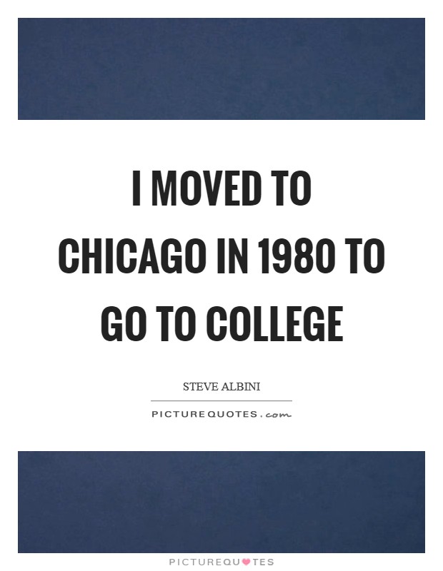 I moved to Chicago in 1980 to go to college Picture Quote #1