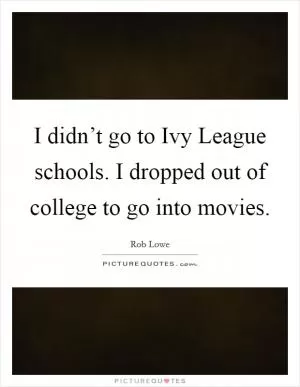 I didn’t go to Ivy League schools. I dropped out of college to go into movies Picture Quote #1