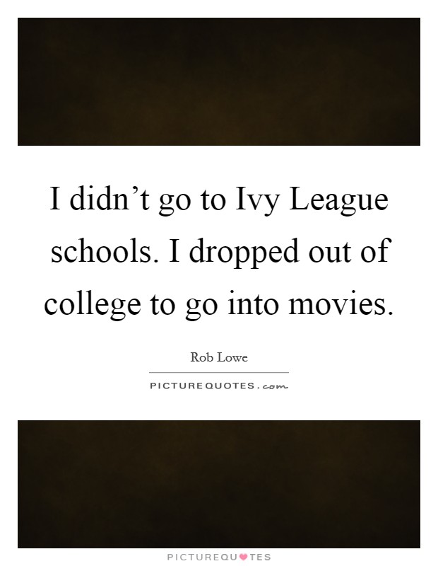 I didn't go to Ivy League schools. I dropped out of college to go into movies. Picture Quote #1