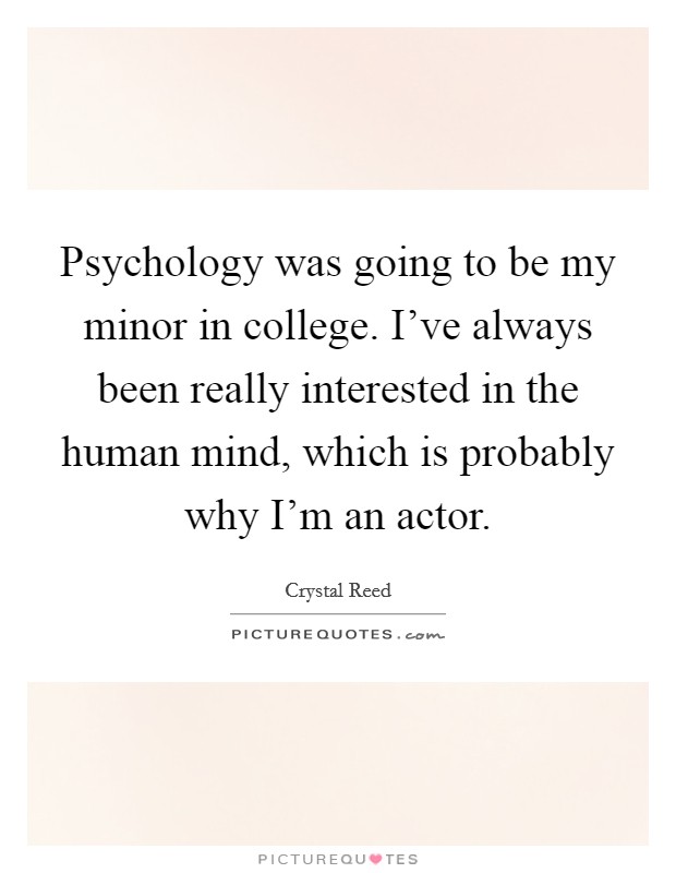 Psychology was going to be my minor in college. I've always been really interested in the human mind, which is probably why I'm an actor. Picture Quote #1
