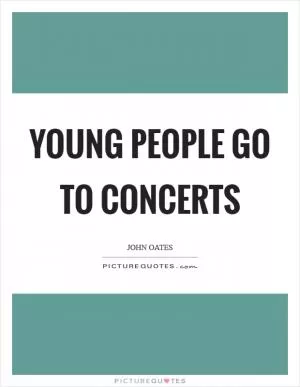 Young people go to concerts Picture Quote #1