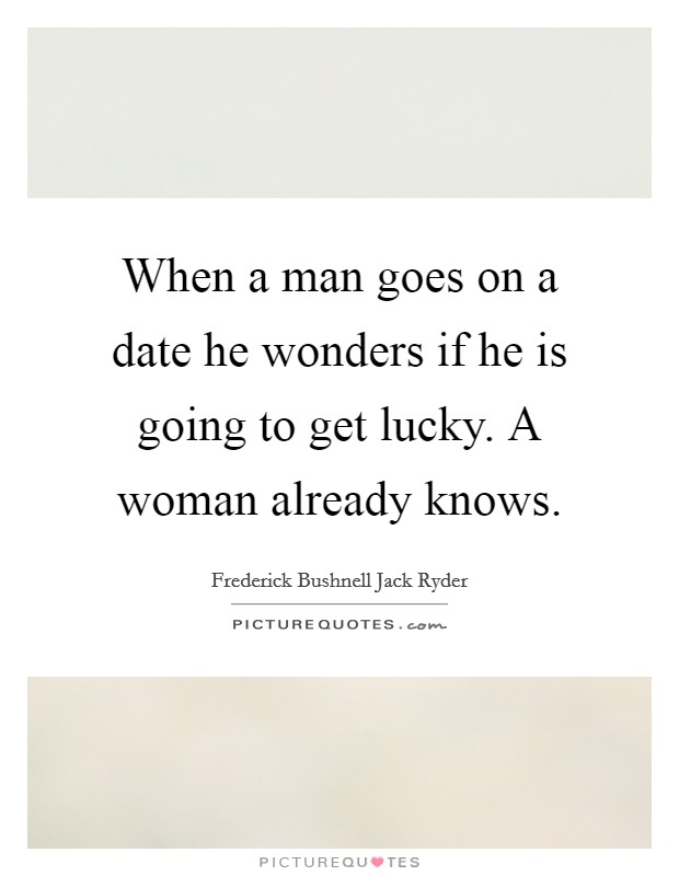 When a man goes on a date he wonders if he is going to get lucky. A woman already knows. Picture Quote #1