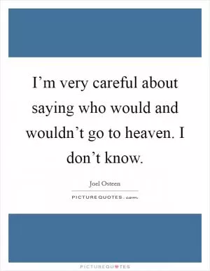 I’m very careful about saying who would and wouldn’t go to heaven. I don’t know Picture Quote #1