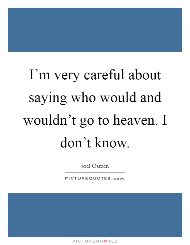 I'm very careful about saying who would and wouldn't go to heaven. I don't know. Picture Quote #1