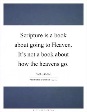 Scripture is a book about going to Heaven. It’s not a book about how the heavens go Picture Quote #1