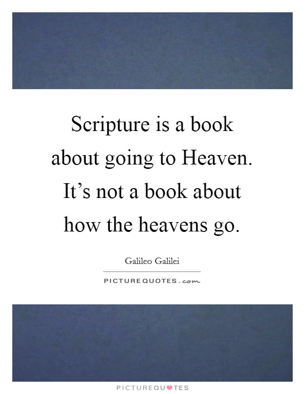 Scripture is a book about going to Heaven. It's not a book about how the heavens go. Picture Quote #1