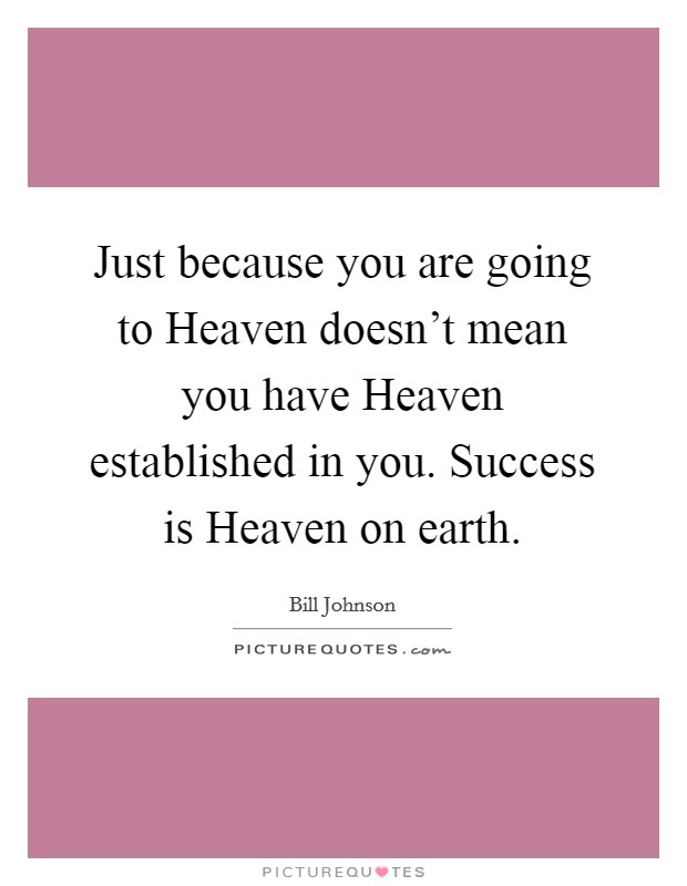 Just because you are going to Heaven doesn't mean you have Heaven established in you. Success is Heaven on earth. Picture Quote #1