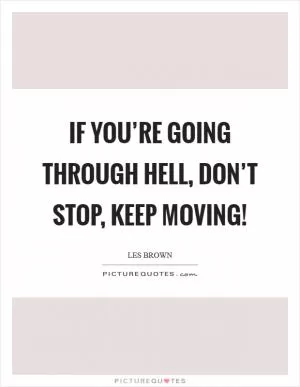 If you’re going through hell, don’t stop, keep moving! Picture Quote #1